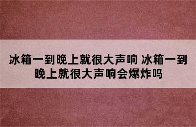 冰箱一到晚上就很大声响 冰箱一到晚上就很大声响会爆炸吗